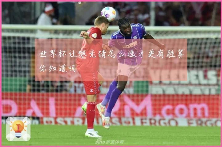 世界杯让球竞猜怎么选才更有胜算你知道吗