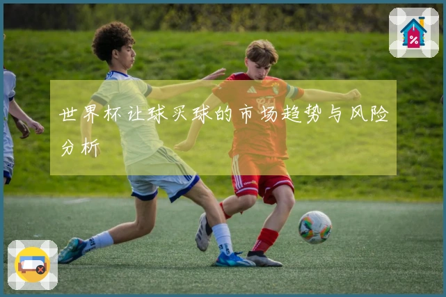 世界杯让球买球的市场趋势与风险分析