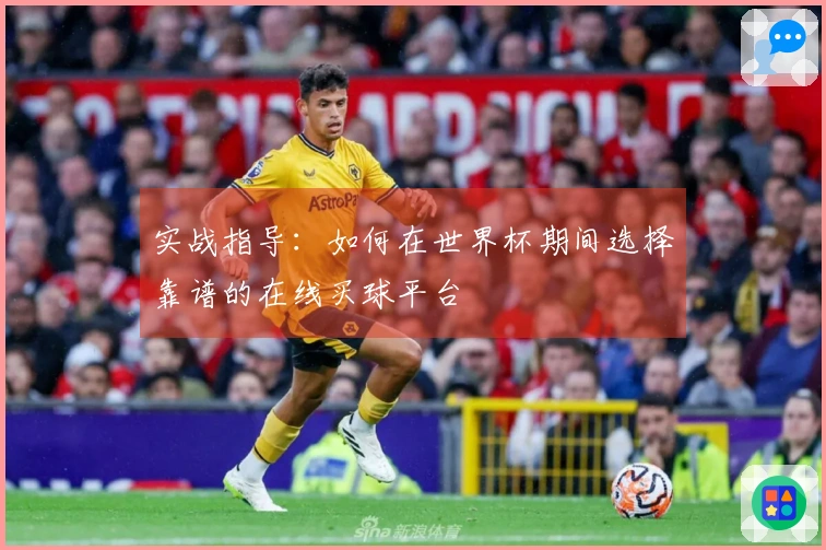 实战指导：如何在世界杯期间选择靠谱的在线买球平台
