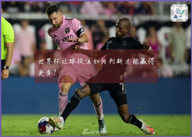 世界杯让球投注如何判断才能赢得更多？