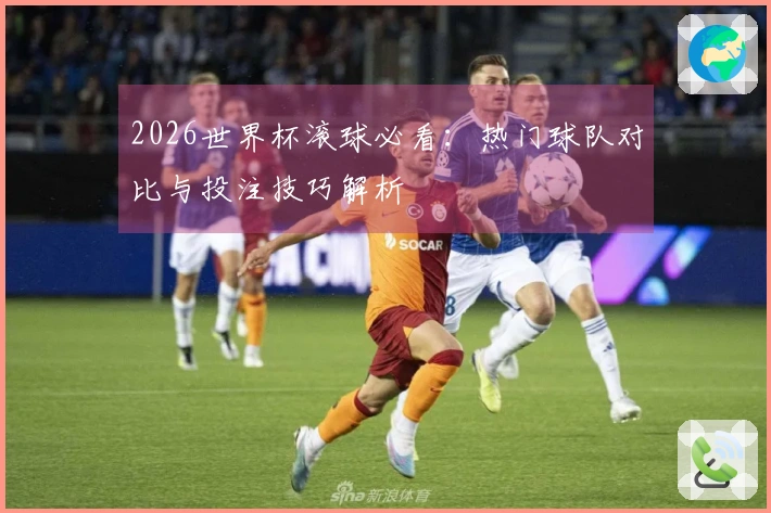 2026世界杯滚球必看：热门球队对比与投注技巧解析