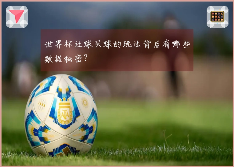 世界杯让球买球的玩法背后有哪些数据秘密？