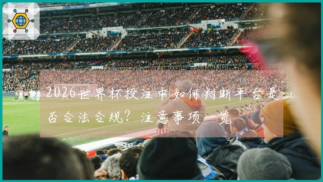 2026世界杯投注中如何判断平台是否合法合规？注意事项一览