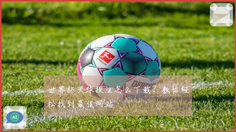 世界杯买球投注怎么下载？教你轻松找到最佳网站