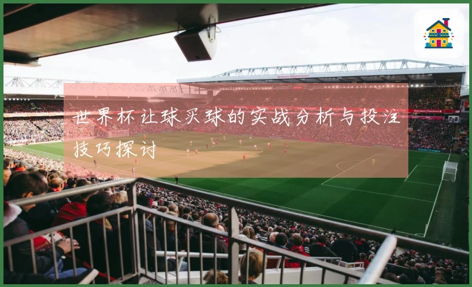 世界杯让球买球的实战分析与投注技巧探讨