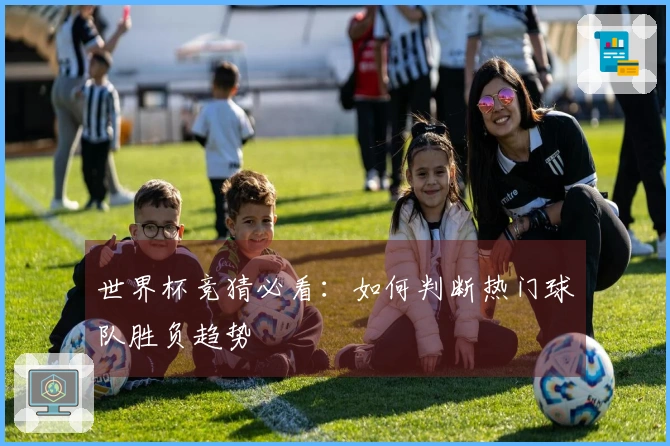 世界杯竞猜必看：如何判断热门球队胜负趋势