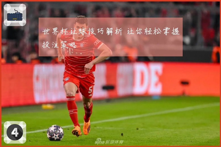 世界杯让球技巧解析 让你轻松掌握投注策略