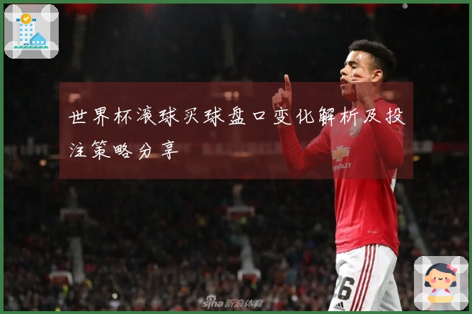 世界杯滚球买球盘口变化解析及投注策略分享
