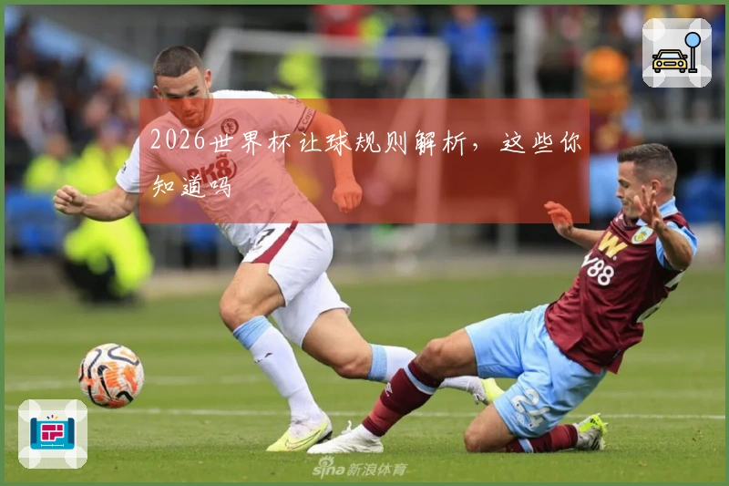 2026世界杯让球规则解析，这些你知道吗