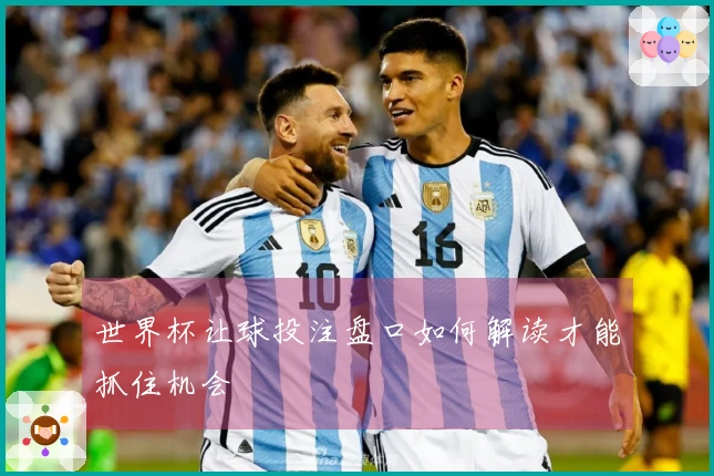 世界杯让球投注盘口如何解读才能抓住机会