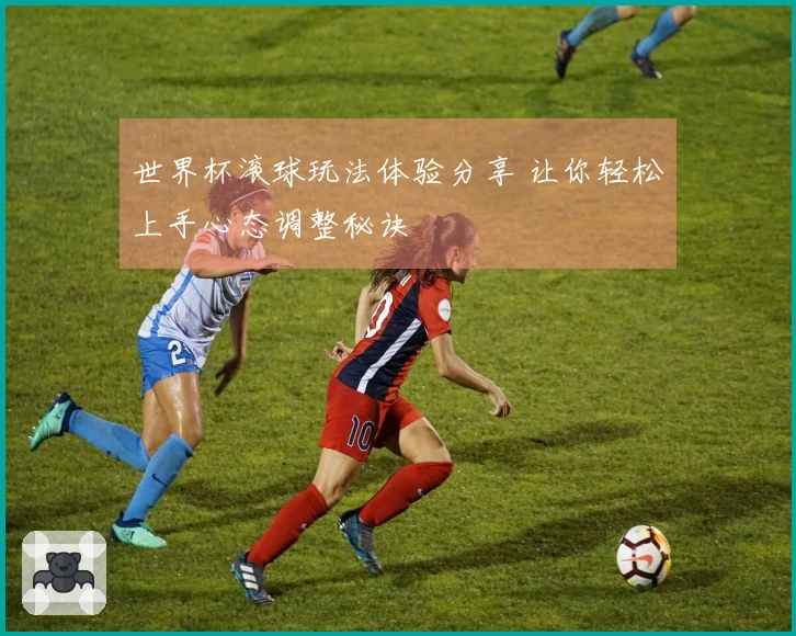 世界杯滚球玩法体验分享 让你轻松上手心态调整秘诀
