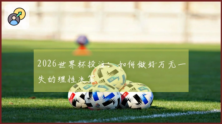 2026世界杯投注：如何做好万无一失的理性决策
