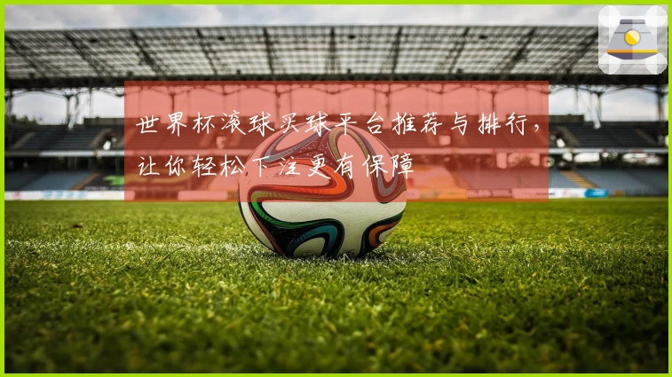 世界杯滚球买球平台推荐与排行，让你轻松下注更有保障