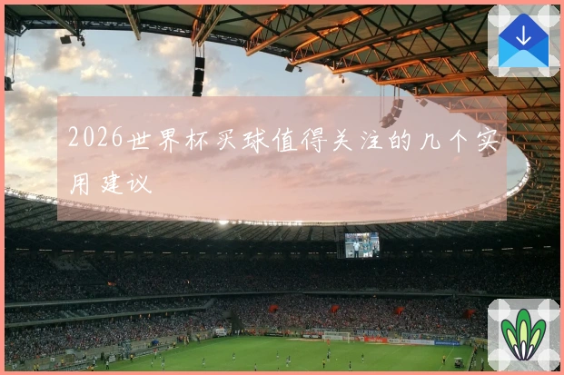 2026世界杯买球值得关注的几个实用建议