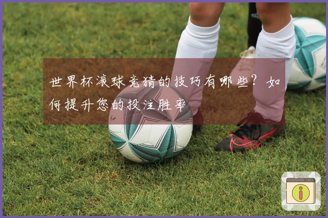 世界杯滚球竞猜的技巧有哪些？如何提升您的投注胜率