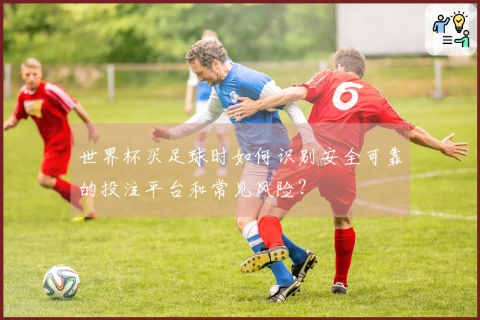 世界杯买足球时如何识别安全可靠的投注平台和常见风险？