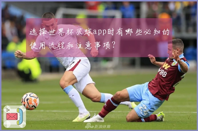 选择世界杯买球app时有哪些必知的使用流程和注意事项？