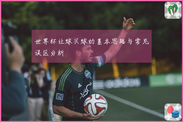 世界杯让球买球的基本思路与常见误区分析