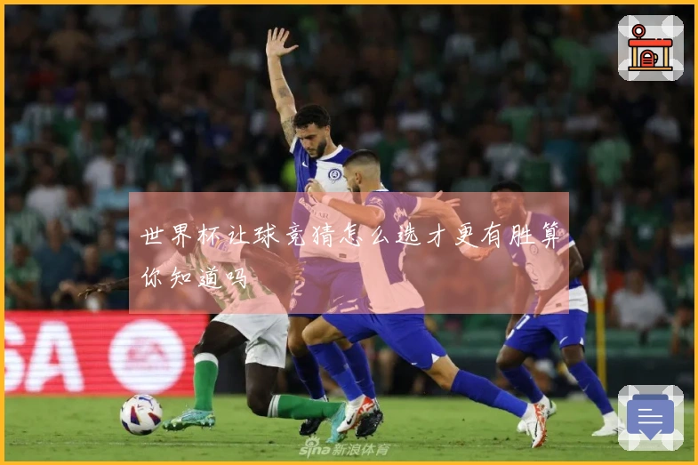 世界杯让球竞猜怎么选才更有胜算你知道吗