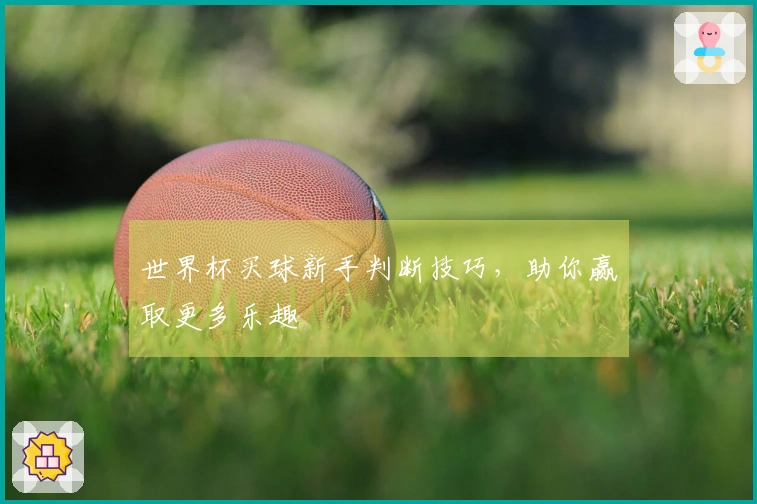 世界杯买球新手判断技巧，助你赢取更多乐趣