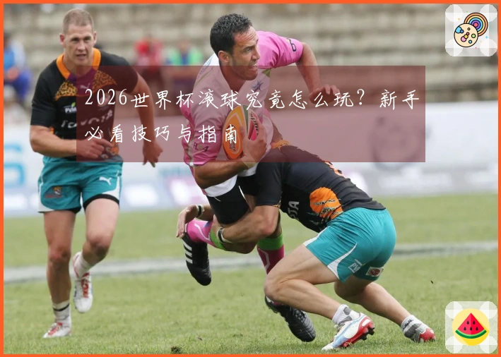 2026世界杯滚球究竟怎么玩？新手必看技巧与指南