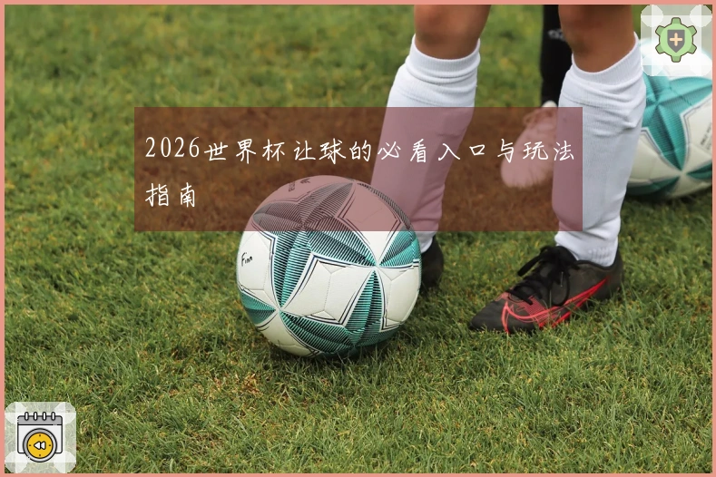 2026世界杯让球的必看入口与玩法指南