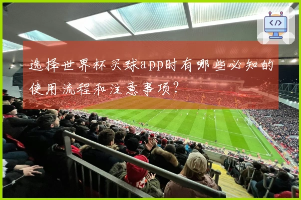 选择世界杯买球app时有哪些必知的使用流程和注意事项？