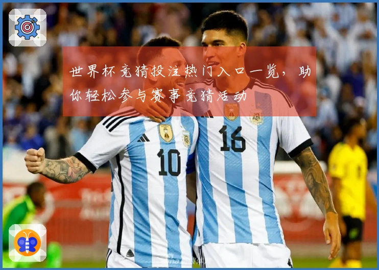 世界杯竞猜投注热门入口一览，助你轻松参与赛事竞猜活动
