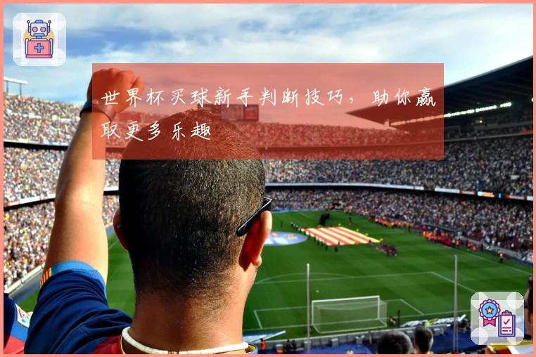 世界杯买球新手判断技巧，助你赢取更多乐趣