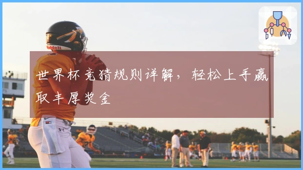 世界杯竞猜规则详解，轻松上手赢取丰厚奖金