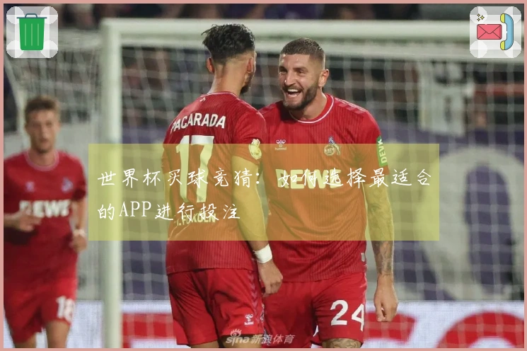 世界杯买球竞猜：如何选择最适合的APP进行投注