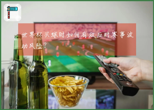 世界杯买球时如何有效应对赛事波动风险？