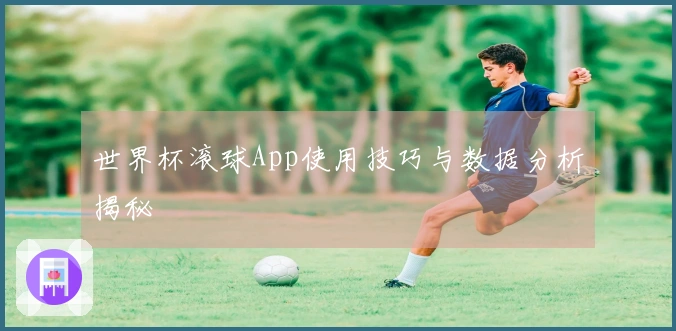 世界杯滚球App使用技巧与数据分析揭秘