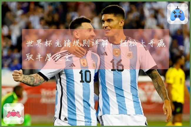 世界杯竞猜规则详解，轻松上手赢取丰厚奖金