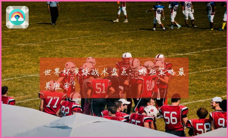世界杯滚球战术盘点：哪些策略最具胜率？