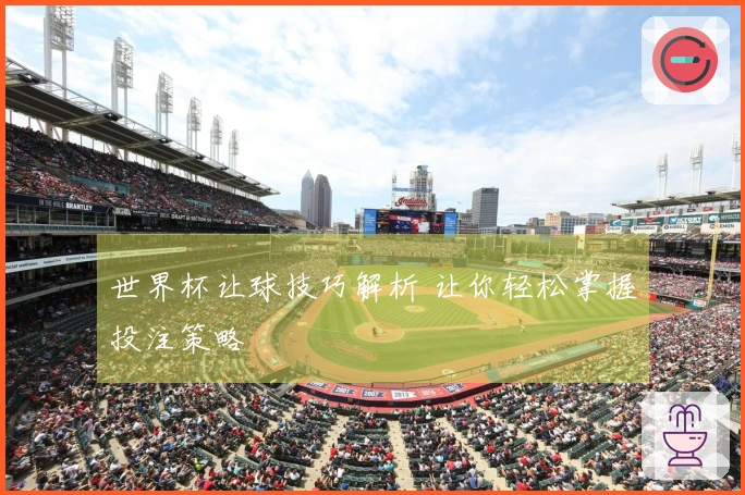 世界杯让球技巧解析 让你轻松掌握投注策略