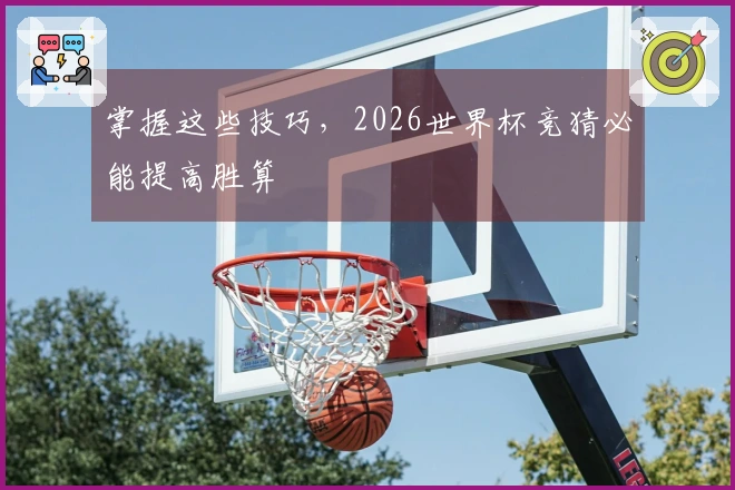 掌握这些技巧，2026世界杯竞猜必能提高胜算