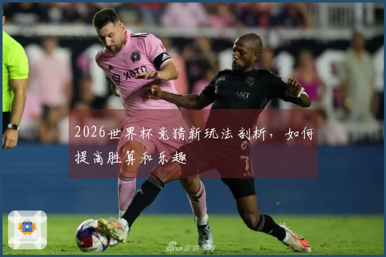 2026世界杯竞猜新玩法剖析，如何提高胜算和乐趣