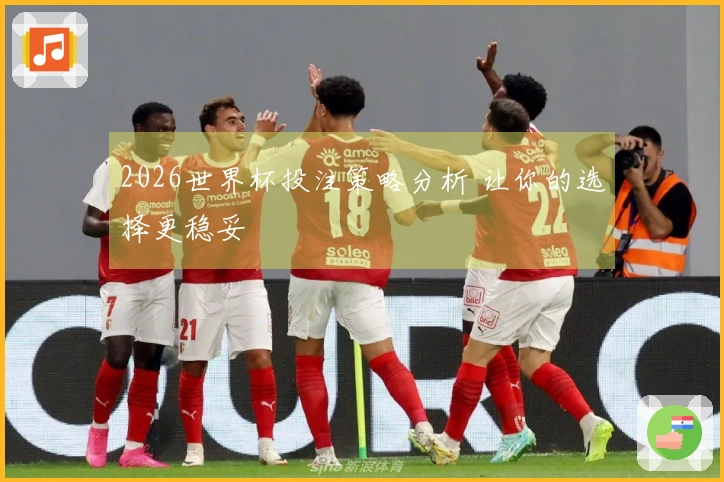 2026世界杯投注策略分析 让你的选择更稳妥