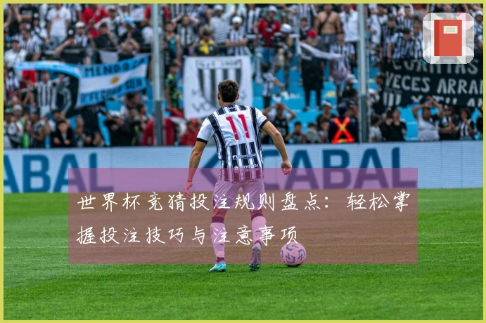 世界杯竞猜投注规则盘点：轻松掌握投注技巧与注意事项